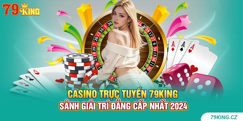 Casino Trực Tuyến 79KING – Sảnh Giải Trí Đẳng Cấp Nhất 2024
