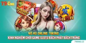 Nổ hũ online 79KING - Kinh nghiệm chơi game slots bách phát bách trúng