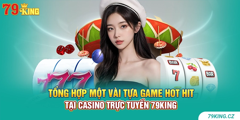 Tổng hợp một vài tựa game hot hit tại Casino trực tuyến 79KING